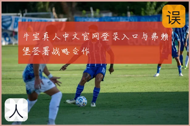 牛宝真人中文官网登录入口与弗赖堡签署战略合作