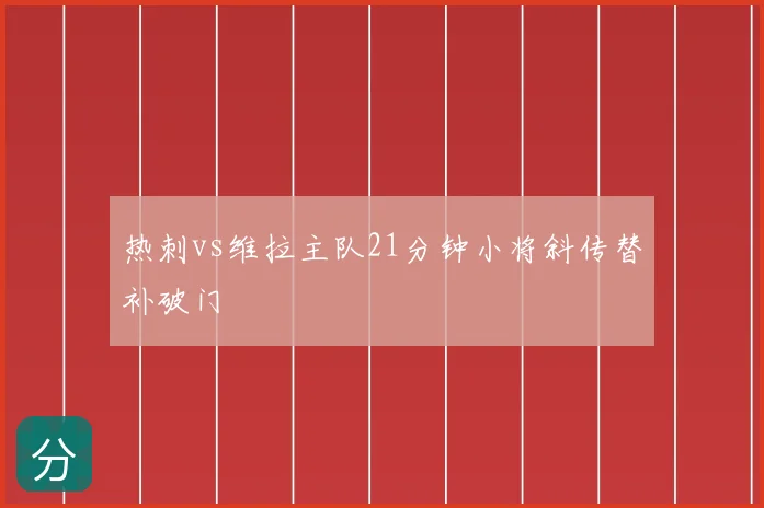 热刺vs维拉主队21分钟小将斜传替补破门
